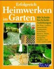 Erfolgreich Heimwerken im Garten. Wege, Zäune, Mauern, Lauben, Kleingewächshäuser, Wintergärten, Gartenteiche, Rankgerüste, Pergolen, Sitzplätze, Sichtschutz, begrünte Dächer, Spielg