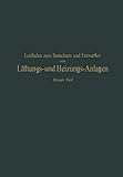 Leitfaden zum Berechnen und Entwerfen von Läftungs- und Heizungs-Anlagen: Erster Teil Ein Hand- und Lehrbuch für Ingenieure und Architek
