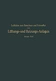 Leitfaden zum Berechnen und Entwerfen von Läftungs- und Heizungs-Anlagen: Erster Teil Ein Hand- und Lehrbuch für Ingenieure und Architek