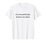 It's a Beautiful Day To Leave Me Alone T-Shirt T-S