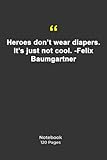 Heroes don't wear diapers. It's just not cool. -Felix Baumgartner: Notebook with Quotation | Notebook with cool Quotes|Notebook Gift | 120 Pages 6''x 9''