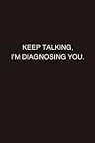 KEEP TALKING, I'M DIAGNOSING YOU: An Inspirational Journal - Notebook to Write In - Lined Pages 120 pages, 6*9 I