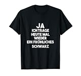 Ja ich trage heute mal wieder ein fröhliches schwarz T-S