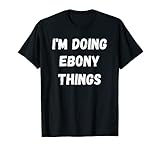 Ebony Gifts, I'm Doing Ebony Things. T-S