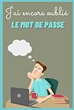 J'ai encore oublié le mot de passe: carnet de mots de passe | carnet de poche | cahier repertoire | répertoire alphabétique | carnet pour noter ... | adresse de sites et e-mails d'