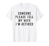 Someone Please Tell My Wife Im Retired T-S