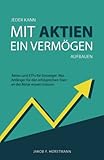 Jeder kann mit Aktien ein Vermögen aufbauen: Aktien und ETFs für Einsteiger. Was Anfänger für den erfolgreichen Start an der Börse wissen mü