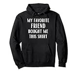 My Favorite Friend Bought Me This Funny Friends Spruch Pullover H