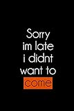 Sorry im late i didnt want to come: Funny humor Journal For Meeting