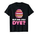 But Did You Dye-Funny Easter Eggs Hunt Dye-Sarcastic Quotes T-S