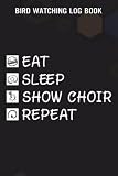 Bird Watching Log Book Show Choir Good Gift Eat Sleep Show Choir Repeat Funny: Show Choir Gifts for Friends:Bird Watcher Journal/Notebook - for ... – Birdwatcher Gifts Idea for Every L