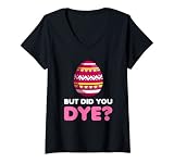Damen But Did You Dye-Funny Easter Eggs Hunt Dye-Sarcastic Quotes T-Shirt mit V