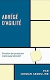 Abrégé d'agilité: Gestion de projet en méthode SCRUM (French Edition)