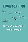 Aquascaping – Because it‘s cheaper than therapy: 120 leere Seiten DIN A5 I Notizbuch für Aquarium Aquascaping Fans Ideen Geschenk