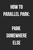 How To Parallel Park: Park Somewhere Else: Funny Blank Lined Journal F