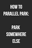 How To Parallel Park: Park Somewhere Else: Funny Blank Lined Journal F