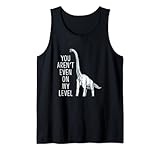 You Aren't Even On My Level Lustiger langhals Dinosaurier Tank Top