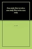 Case study: How to write a case study, How to do a case study (English Edition)