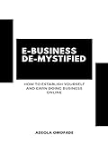 E-BUSINESS DE-MYSTIFIED: HOW TO ESTABLISH YOURSELF AND EARN DOING BUSINESS ONLINE (English Edition)