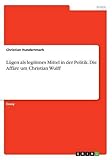 Lügen als legitimes Mittel in der Politik. Die Affäre um Christian W