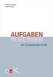 Aufgaben im Kunstunterricht: Didaktische Grundzüge und Beispiele einer praxisorientierten Unterrichtsplanung