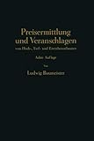 Preisermittlung und Veranschlagen von Hoch-, Tief- und Eisenbetonbauten: Ein Hilfs- und Nadisdilagebuch zum Veranschlagen von Erd-, Straßen-, Wasser- ... Eisenbeton-, Maurer- und Zimmer-Arb