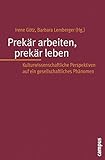 Prekär arbeiten, prekär leben: Kulturwissenschaftliche Perspektiven auf ein g