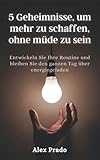 5 Geheimnisse, um mehr zu schaffen, ohne müde zu sein: Entwickeln Sie Ihre Routine und bleiben Sie den ganzen Tag über energieg