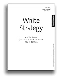 White Strategy: Von der Kunst, unternehmerische Zukunft neu zu denk