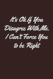 It's Ok If You Disagree With Me. I Can't Force You to be Right: Lined Soft Cover Notebook | 6x9 Inch 100 Pages | Funny Gag Gift Notebook Journal For Co-workers , Friends and Family