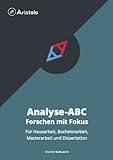 Analyse-ABC – Forschen mit Fokus: Für Hausarbeit, Bachelorarbeit, Masterarbeit und D