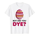 But Did You Dye-Funny Easter Eggs Hunt Dye-Sarcastic Quotes T-S