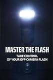 Master The Flash: Take Control Of Your Off-Camera Flash (English Edition)