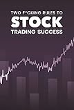 Two F*cking Rules To Stock Trading Success: Blank Stock Trading Journal; Shares Day Trader Logbook; CFD Option Stock Trade Log; Online Traders Diary; ... System; Success Trading Essential Logbook
