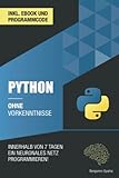 Python ohne Vorkenntnisse: Innerhalb von 7 Tagen ein neuronales Netz programmieren (Ohne Vorkenntnisse zum Ingenieur)