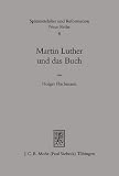 Martin Luther und das Buch: Eine historische Studie zur Bedeutung des Buches im Handeln und Denkendes Reformators (Spätmittelalter, Humanismus, Reformation ... Ages, Humanism and the Reformation 8)