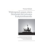 Widerspruch gegen einen Strafzettel der privaten Parkplatzkontrolle: Eine Schritt-für-Schritt Anleitung zum Vorgehen gegen unberechtigte Forderungen ... Parkplatzkontrolle und Parkraumüberwachung