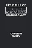 LIFE IS FULL OF IMPORTANT CHOICES - Kochrezepte Journal: Du bist experimentierfreudig und liebst es neue Kreationen zu testen? Dann trage diese ins ... halte deine leckeren Zutaten ungedingt fest!