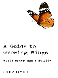 A Guide to Growing Wings: Words after Mum's Suicide (English Edition)