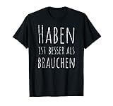 Haben Ist Besser Als Brauchen Lustiges Lebensmotto Motto T-S