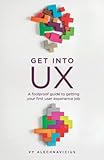 Get Into UX: A Foolproof Guide to Getting Your First User Experience Job