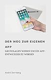 Der Weg zur eigenen Mobilen App: Grundlagen Wissen um ein App-Entwickler zu w