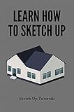 Learn How To Sketch Up: Sketch Up Tutorials: Sketchup Software Tutorial (English Edition)