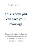 This is how you can save your marriage: Simple and unequivocal strides to fulfill a prosperous and blissful home in the midst of all chances as a woman (English Edition)