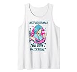 Anime Mädchen What Do You Mean You Don't Watch Anime Spruch Tank Top