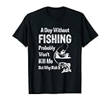 A Day Without Fishing Probably Will Not Kill Me But Why Risk It T-S