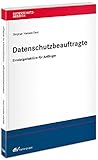 Datenschutzbeauftragte – Einsteigerlektüre für Anfänger: mit Mustern & Vorlagen (Datenschutzberater)