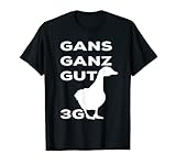 3G´s - GANS GANZ GUT GÄNSE LUSTIGER SPRUCH T-S
