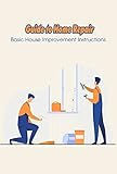 Guide to Home Repair: Basic House Improvement Instructions: Home Repairs You Really Should Know (English Edition)