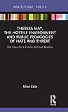 Theresa May, The Hostile Environment and Public Pedagogies of Hate and Threat: The Case for a Future Without Borders (Routledge Research in Education Policy and Politics)